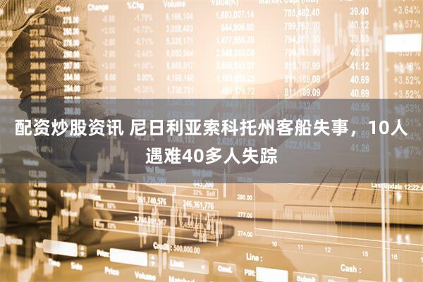 配资炒股资讯 尼日利亚索科托州客船失事，10人遇难40多人失踪
