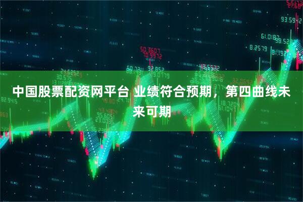 中国股票配资网平台 业绩符合预期,第四曲线未来可期