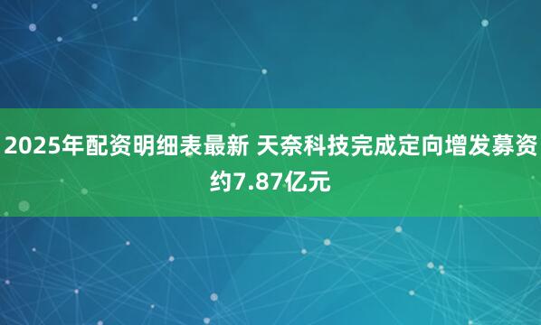 2025年配资明细表最新 天奈科技完成定向增发募资约7.87亿元