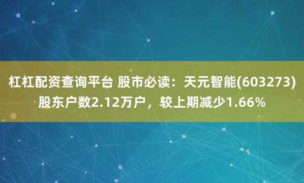 杠杠配资查询平台 股市必读：天元智能(603273)股东户数2.12万户，较上期减少1.66%