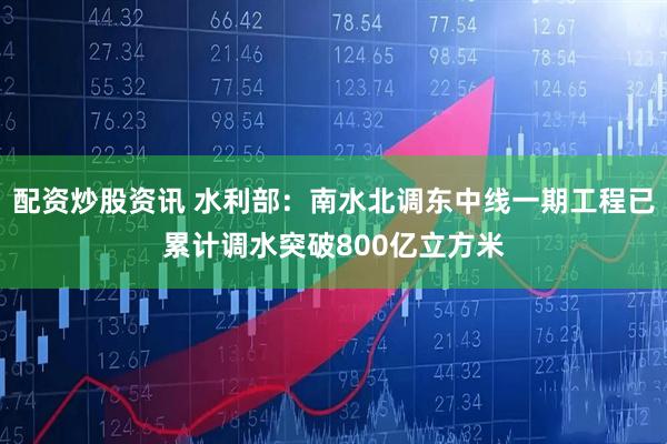 配资炒股资讯 水利部：南水北调东中线一期工程已累计调水突破800亿立方米