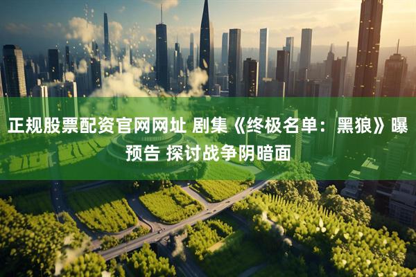 正规股票配资官网网址 剧集《终极名单：黑狼》曝预告 探讨战争阴暗面
