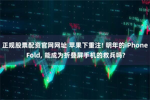 正规股票配资官网网址 苹果下重注! 明年的iPhone Fold, 能成为折叠屏手机的救兵吗?