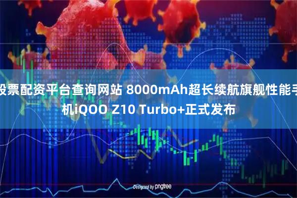 股票配资平台查询网站 8000mAh超长续航旗舰性能手机iQOO Z10 Turbo+正式发布