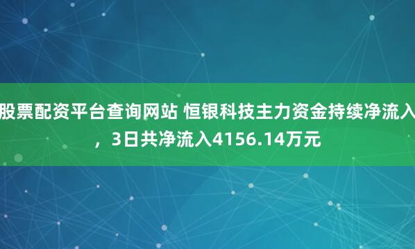 股票配资平台查询网站 恒银科技主力资金持续净流入，3日共净流入4156.14万元