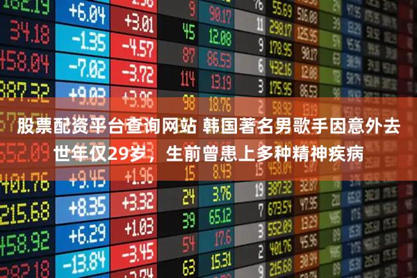 股票配资平台查询网站 韩国著名男歌手因意外去世年仅29岁，生前曾患上多种精神疾病